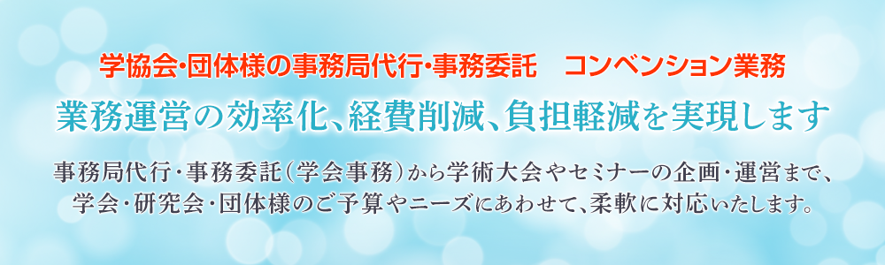 学協会・団体様の事務局代行・事務委託・コンベンション業務　業務運営の効率化、経費削減、負担軽減を実現します